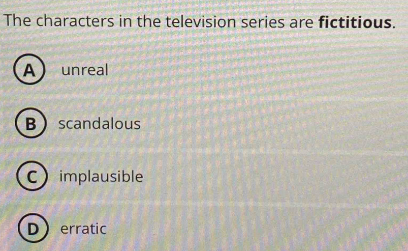 The characters in the television series are fictitious.
Aunreal
Bscandalous
Cimplausible
Derratic