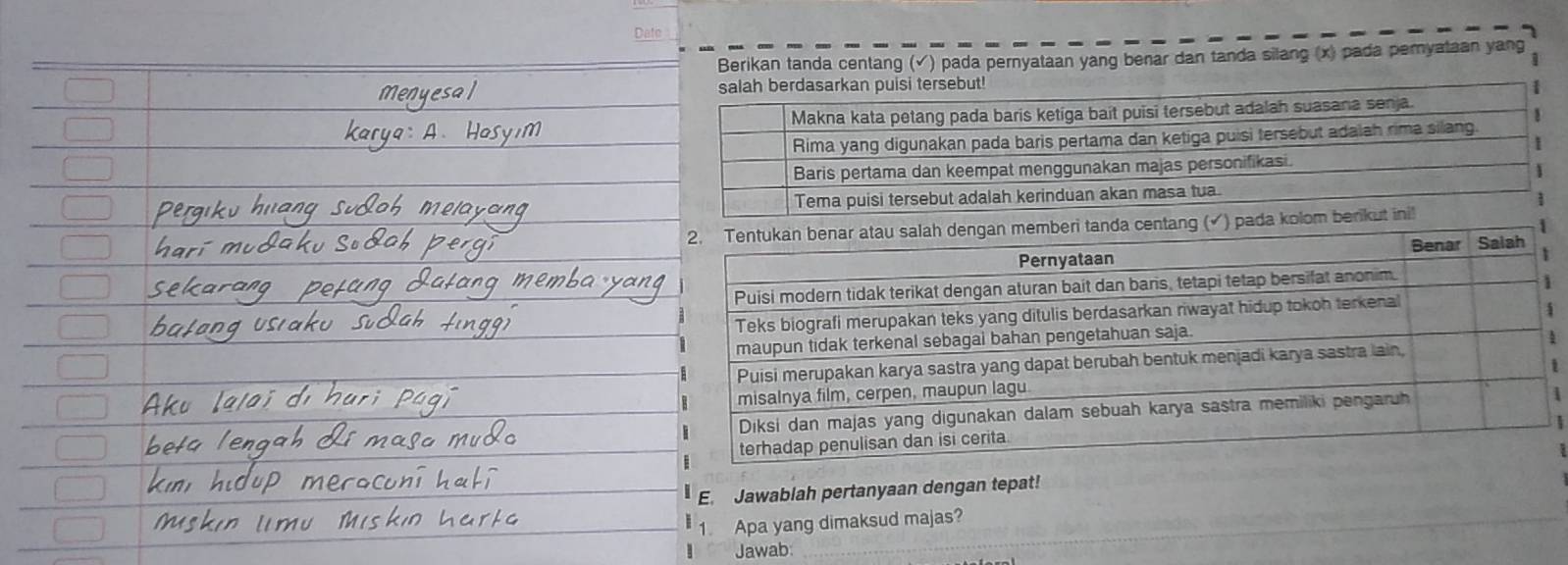 Date 
Berikan tanda centang (√) pada pernyataan yang benar dan tanda silang (x) pada pemyataan yang 
1 
1 
| 
E. Jawablah pertanyaan dengan tepat! 
1. Apa yang dimaksud majas? 
Jawab: