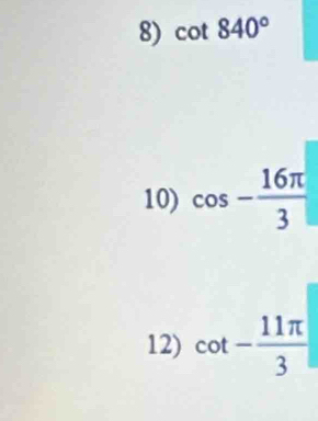 cot 840°
10) cos - 16π /3 
12) cot - 11π /3 