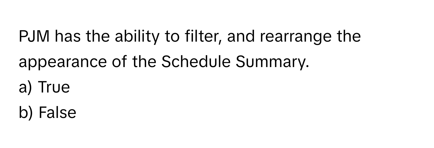 PJM has the ability to filter, and rearrange the appearance of the Schedule Summary.

a) True
b) False