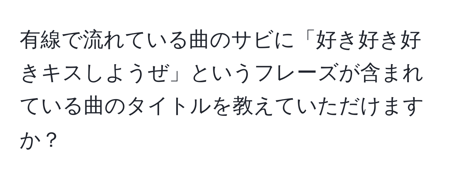 有線で流れている曲のサビに「好き好き好きキスしようぜ」というフレーズが含まれている曲のタイトルを教えていただけますか？