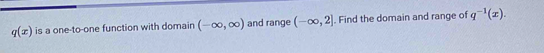 q(x) is a one-to-one function with domain (-∈fty ,∈fty ) and range (-∈fty ,2]. Find the domain and range of q^(-1)(x).