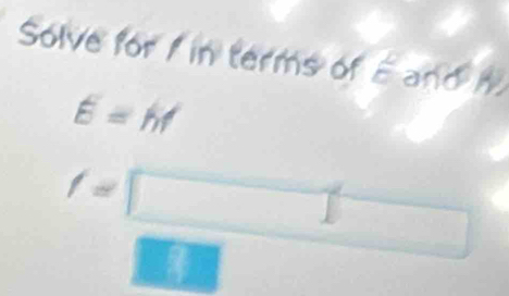 Solve for / in terms of E and
E=hf
/=□