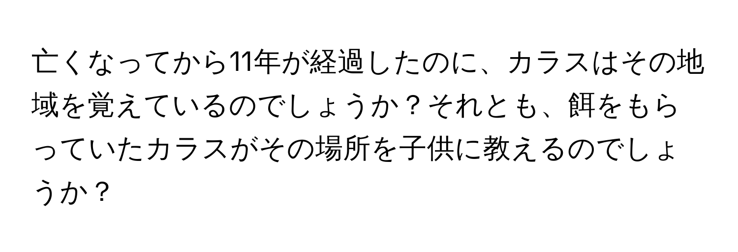 亡くなってから11年が経過したのに、カラスはその地域を覚えているのでしょうか？それとも、餌をもらっていたカラスがその場所を子供に教えるのでしょうか？