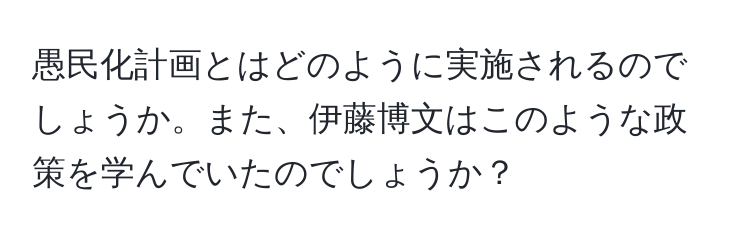 愚民化計画とはどのように実施されるのでしょうか。また、伊藤博文はこのような政策を学んでいたのでしょうか？