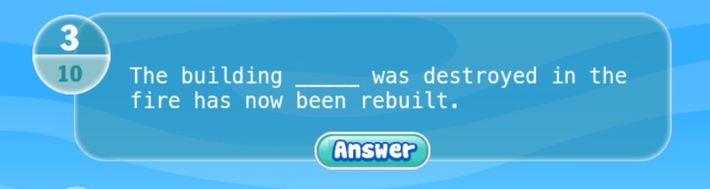 3 
10 The building _was destroyed in the 
fire has now been rebuilt. 
Answer