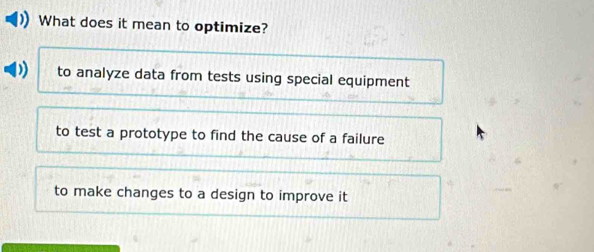 What does it mean to optimize?
to analyze data from tests using special equipment
to test a prototype to find the cause of a failure
to make changes to a design to improve it