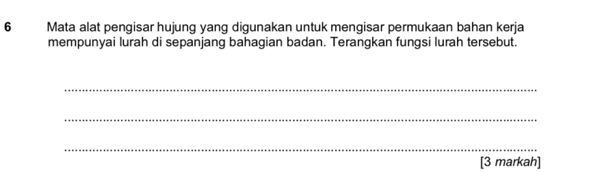 Mata alat pengisar hujung yang digunakan untuk mengisar permukaan bahan kerja 
mempunyai lurah di sepanjang bahagian badan. Terangkan fungsi lurah tersebut. 
_ 
_ 
_ 
[3 markah]