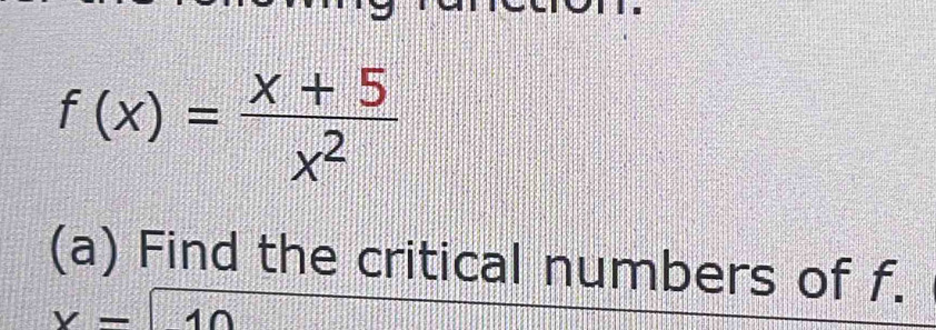 f(x)= (x+5)/x^2 
(a) Find the critical numbers of f.
V-