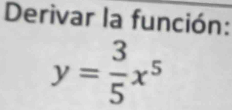 Derivar la función:
y= 3/5 x^5