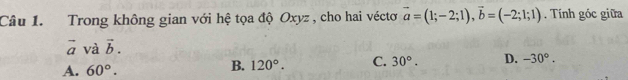 Trong không gian với hệ tọa độ Oxyz , cho hai véctơ vector a=(1;-2;1), vector b=(-2;1;1). Tính góc giữa
vector a và vector b.
A. 60°.
B. 120°. C. 30°. D. -30°.