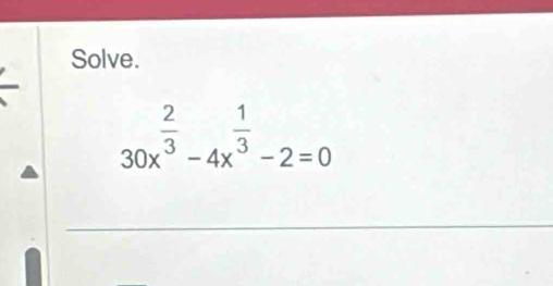 Solve.
30x^(frac 2)3-4x^(frac 1)3-2=0