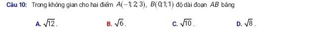 Trong không gian cho hai điểm A(-1;2;3), B(0;1;1) độ dài đoạn AB bằng
A. sqrt(12). B. sqrt(6). C. sqrt(10). D. sqrt(8).