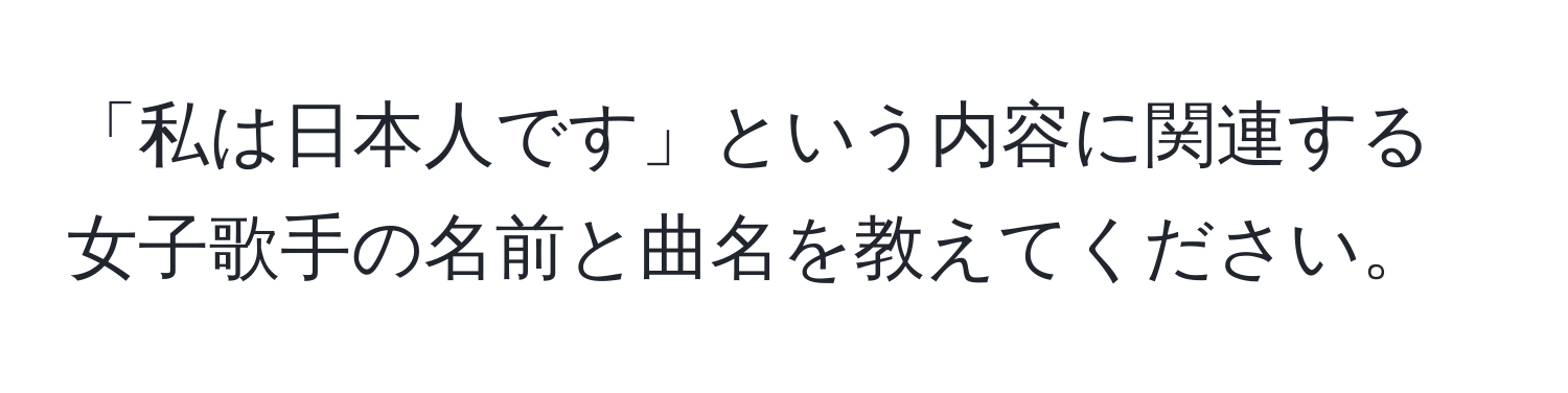 「私は日本人です」という内容に関連する女子歌手の名前と曲名を教えてください。