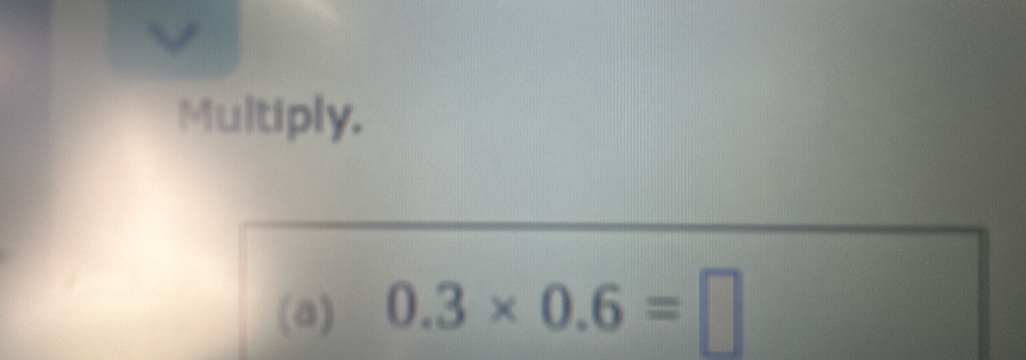 Multiply. 
(a) 0.3* 0.6=□