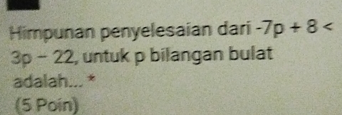 Himpunan penyelesaian dari -7p+8
3p-22 , untuk p bilangan bulat
adalah...*
(5 Poin)