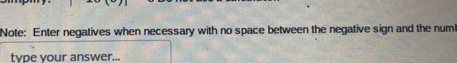 Note: Enter negatives when necessary with no space between the negative sign and the num! 
type your answer...