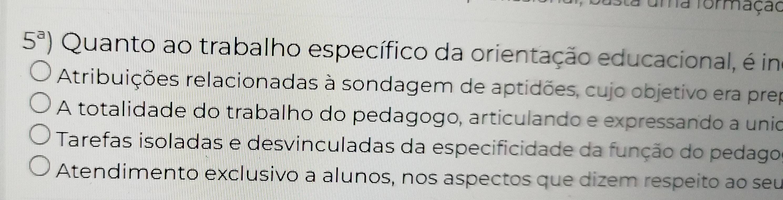 uma formaçao
5^a) Quanto ao trabalho específico da orientação educacional, é in
Atribuições relacionadas à sondagem de aptidões, cujo objetivo era prep
A totalidade do trabalho do pedagogo, articulando e expressando a unio
Tarefas isoladas e desvinculadas da especificidade da função do pedago
Atendimento exclusivo a alunos, nos aspectos que dizem respeito ao seu