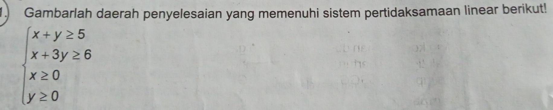 Gambarlah daerah penyelesaian yang memenuhi sistem pertidaksamaan linear berikut!
beginarrayl x+y≥ 5 x+3y≥ 6 x≥ 0 y≥ 0endarray.