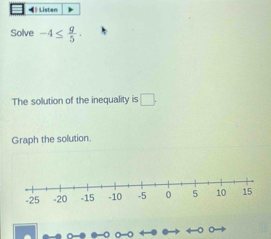 Listen 
Solve -4≤  g/5 . 
The solution of the inequality is □. 
Graph the solution.