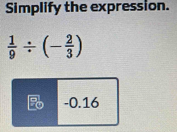 Simplify the expression.
 1/9 / (- 2/3 )