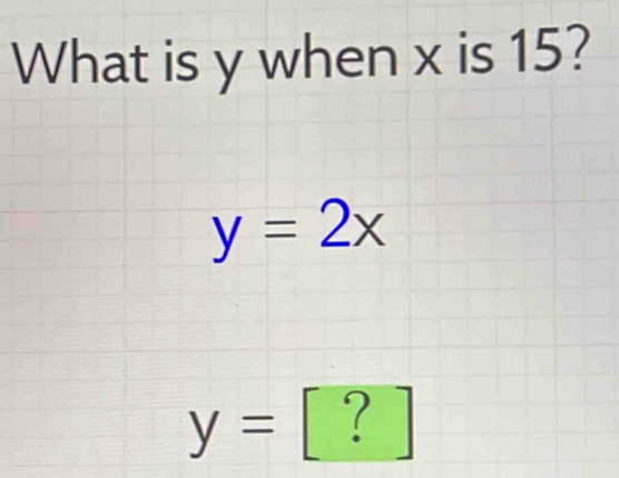 What is y when x is 15?
y=2x
y= [ ? ]