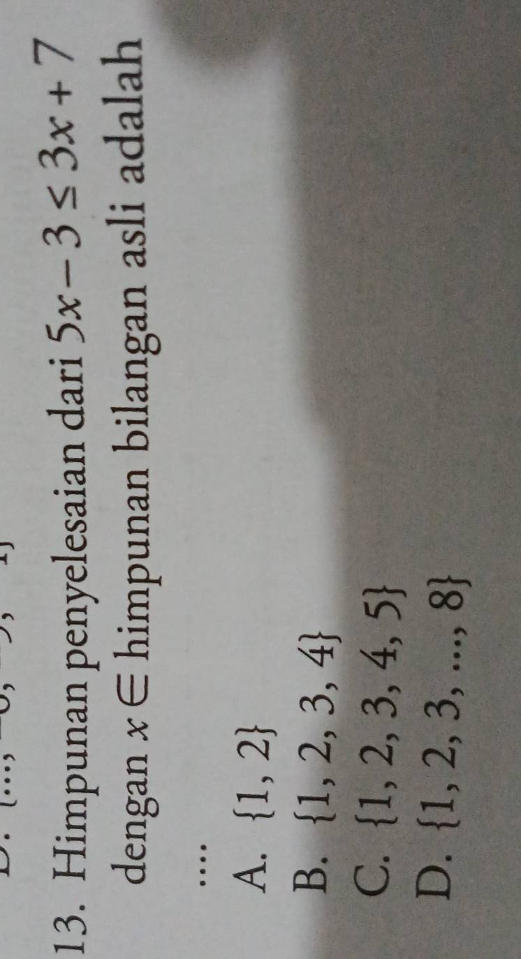 Himpunan penyelesaian dari 5x-3≤ 3x+7
dengan x∈ himpunan bilangan asli adalah
_…
A.  1,2
B.  1,2,3,4
C.  1,2,3,4,5
D.  1,2,3,...,8