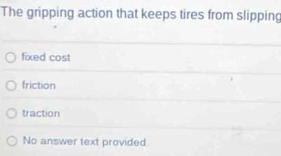 The gripping action that keeps tires from slipping
fixed cost
friction
traction
No answer text provided