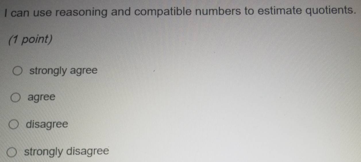 can use reasoning and compatible numbers to estimate quotients.
(1 point)
strongly agree
agree
disagree
strongly disagree