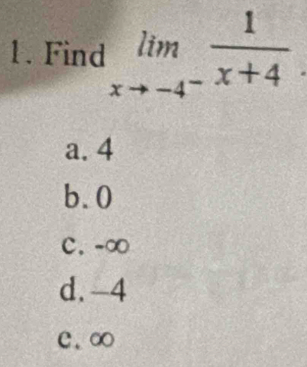 Find limlimits _xto -4^- 1/x+4 
a. 4
b. 0
C. -∞
d. -4
e. ∞