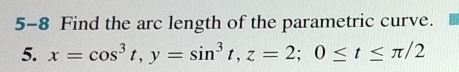 5-8 Find the arc length of the parametric curve. 
5. x=cos^3t, y=sin^3t, z=2; 0≤ t≤ π /2