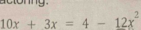 actoning.
10x+3x=4-12x^2