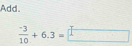 Add.
 (-3)/10 +6.3=□