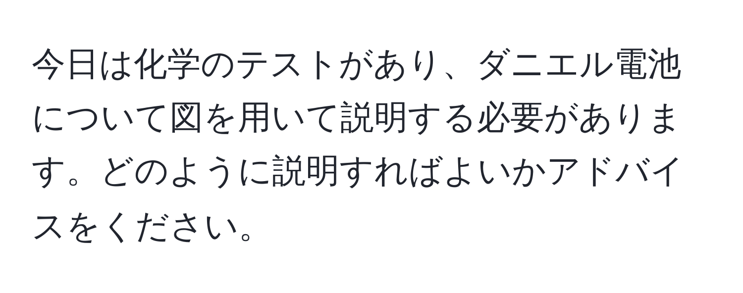 今日は化学のテストがあり、ダニエル電池について図を用いて説明する必要があります。どのように説明すればよいかアドバイスをください。