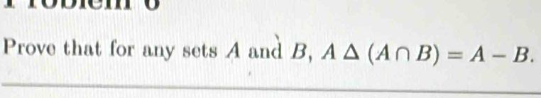 Prove that for any sets A and B, A△ (A∩ B)=A-B.