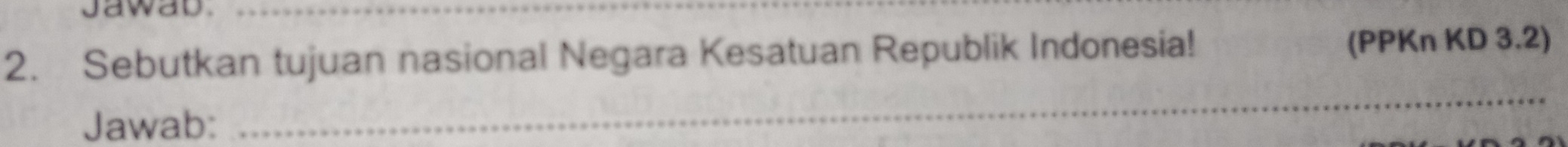 jawab._ 
2. Sebutkan tujuan nasional Negara Kesatuan Republik Indonesia! (PPKn KD 3.2) 
Jawab: 
_