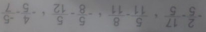 - 2/5 - 17/5 : 5/11 - 8/11 ; - 5/8 - 5/12 ; - 4/5 - (-5)/7 