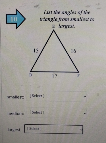 List the angles of the
10 triangle from smallest to 
smallest: [ Select ] 
medium: [ Select ] 
largest: [ Select ]