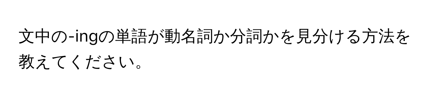 文中の-ingの単語が動名詞か分詞かを見分ける方法を教えてください。