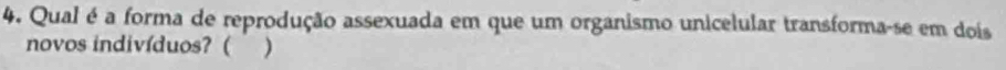 Qual é a forma de reprodução assexuada em que um organismo unicelular transforma-se em dois 
novos indivíduos? ( )