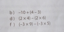 -10+(4-3)
d) (2* 4)-(2* 6)
f ) (-3* 9)-(-3* 5)