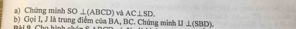 Chứng minh SO⊥ (ABCD) ) và AC⊥ SD. 
b) Gọi I, J là trung điểm của BA, BC. Chứng minh IJ⊥ (SBD). 
Bài 0 Cho hìn