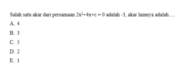 Salah satu akar dari persamaan 2x^2+4x+c=0 adalah -3, akar lainnya adalah…
A. 4
B. 3
C. 5
D. 2
E. 1