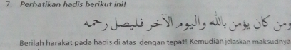 Perhatikan hadis berikut ini! 
ta d 
Berilah harakat pada hadis di atas dengan tepat! Kemudian jelaskan maksudnya