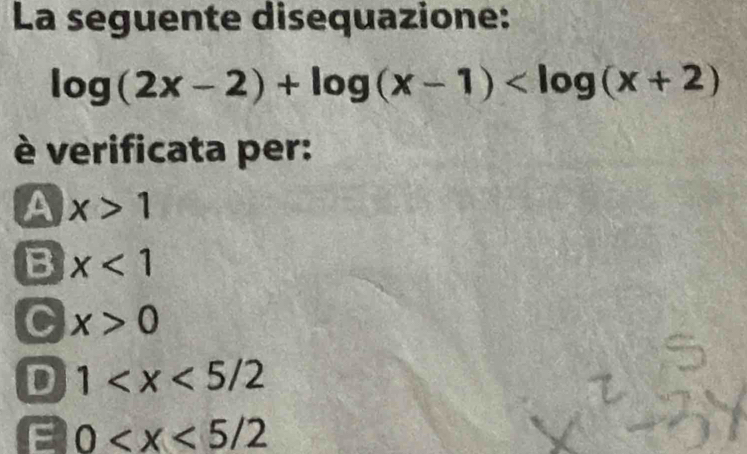 La seguente disequazione:
log (2x-2)+log (x-1)
è verificata per:
A x>1
B x<1</tex>
C x>0
D 1
a 0