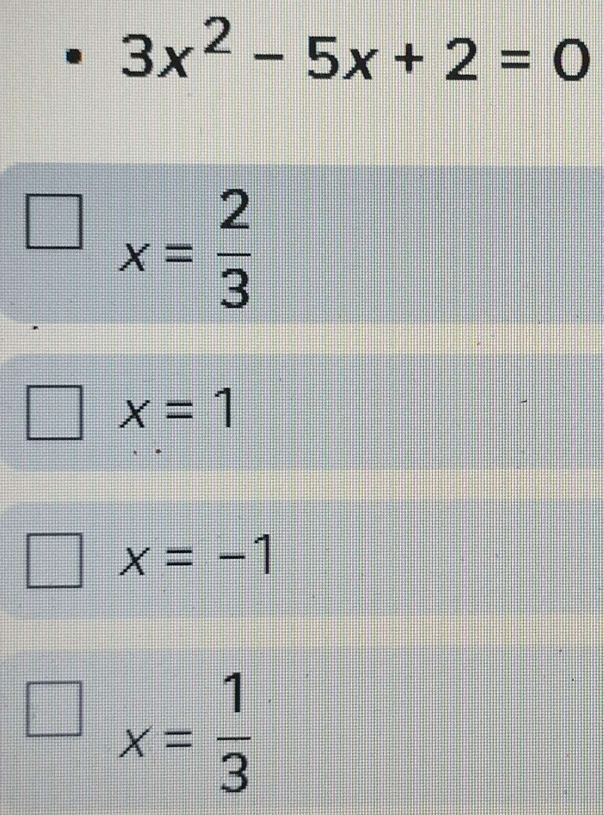 3x^2-5x+2=0
x= 2/3 
x=1
x=-1
x= 1/3 