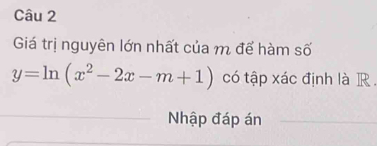 Giá trị nguyên lớn nhất của m để hàm số
y=ln (x^2-2x-m+1) có tập xác định là R . 
Nhập đáp án