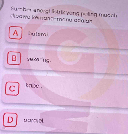 Sumber energi listrik yang paling mudah
dibawa kemana-mana adalah
A baterai.
B sekering.
C kabel.
D paralel.