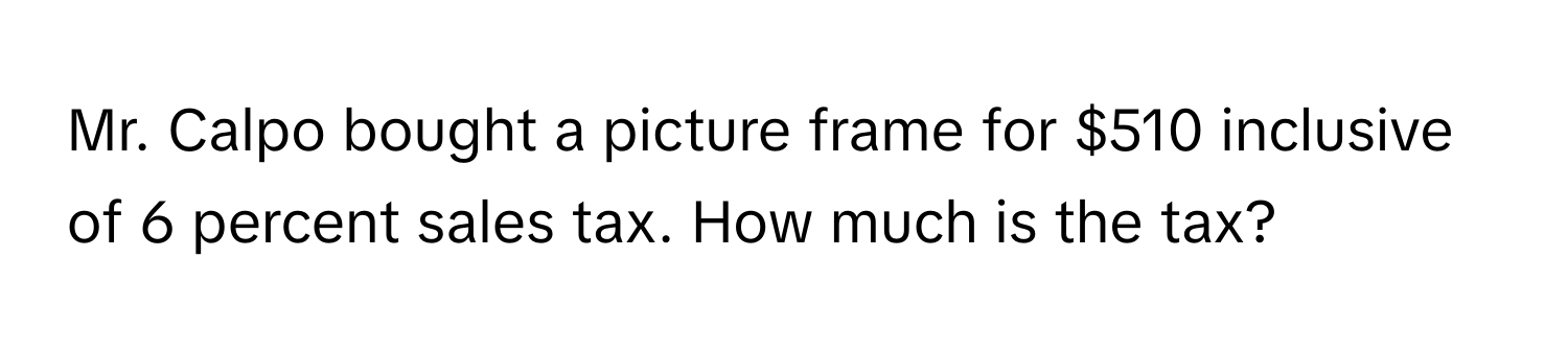 Mr. Calpo bought a picture frame for $510 inclusive of 6 percent sales tax. How much is the tax?