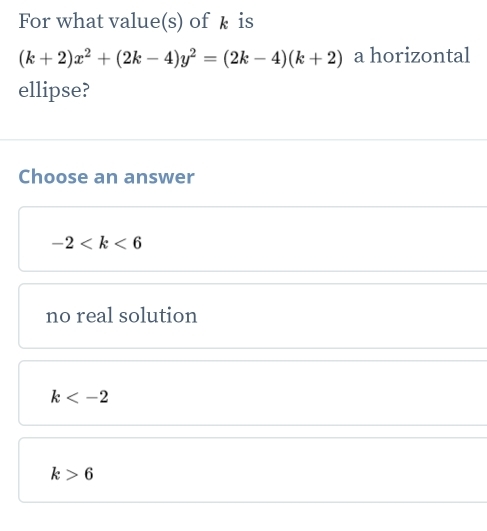 For what value(s) of k is
(k+2)x^2+(2k-4)y^2=(2k-4)(k+2) a horizontal
ellipse?
Choose an answer
-2
no real solution
k
k>6